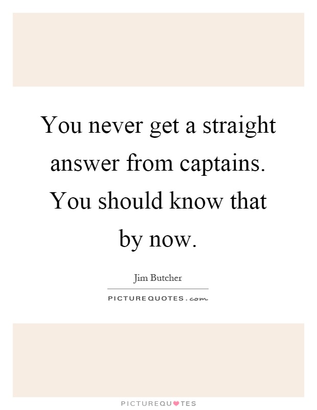 You never get a straight answer from captains. You should know that by now Picture Quote #1