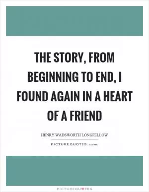 The story, from beginning to end, I found again in a heart of a friend Picture Quote #1
