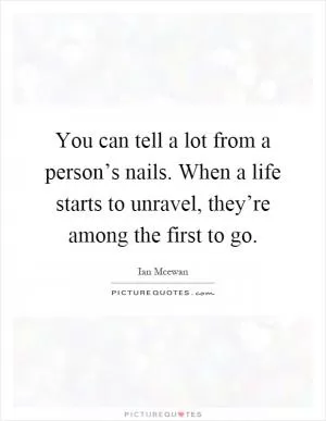 You can tell a lot from a person’s nails. When a life starts to unravel, they’re among the first to go Picture Quote #1