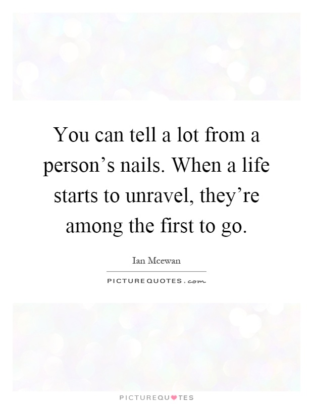 You can tell a lot from a person's nails. When a life starts to unravel, they're among the first to go Picture Quote #1