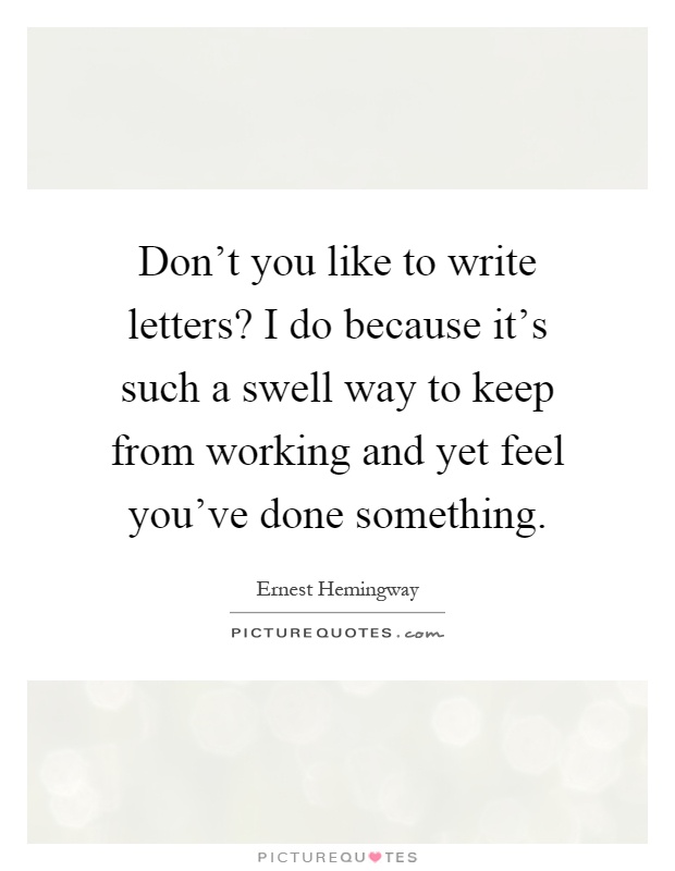 Don't you like to write letters? I do because it's such a swell way to keep from working and yet feel you've done something Picture Quote #1