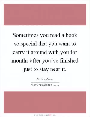 Sometimes you read a book so special that you want to carry it around with you for months after you’ve finished just to stay near it Picture Quote #1