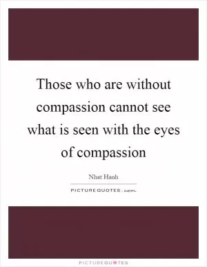 Those who are without compassion cannot see what is seen with the eyes of compassion Picture Quote #1