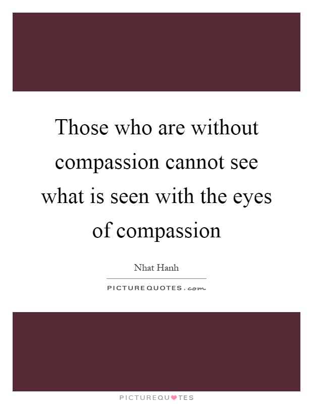 Those who are without compassion cannot see what is seen with the eyes of compassion Picture Quote #1