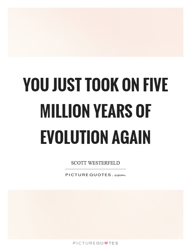 You just took on five million years of evolution again Picture Quote #1