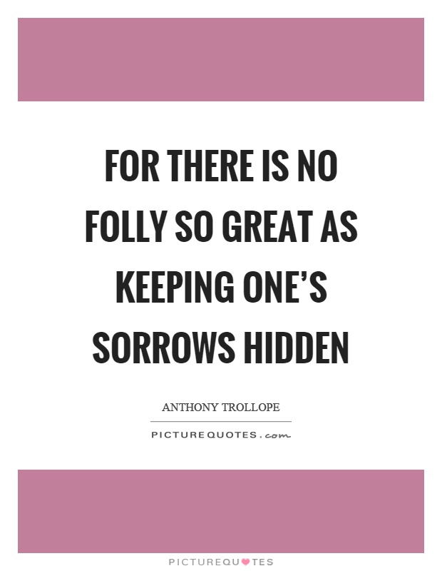 For there is no folly so great as keeping one's sorrows hidden Picture Quote #1
