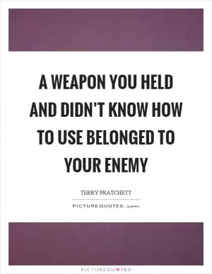 A weapon you held and didn’t know how to use belonged to your enemy Picture Quote #1