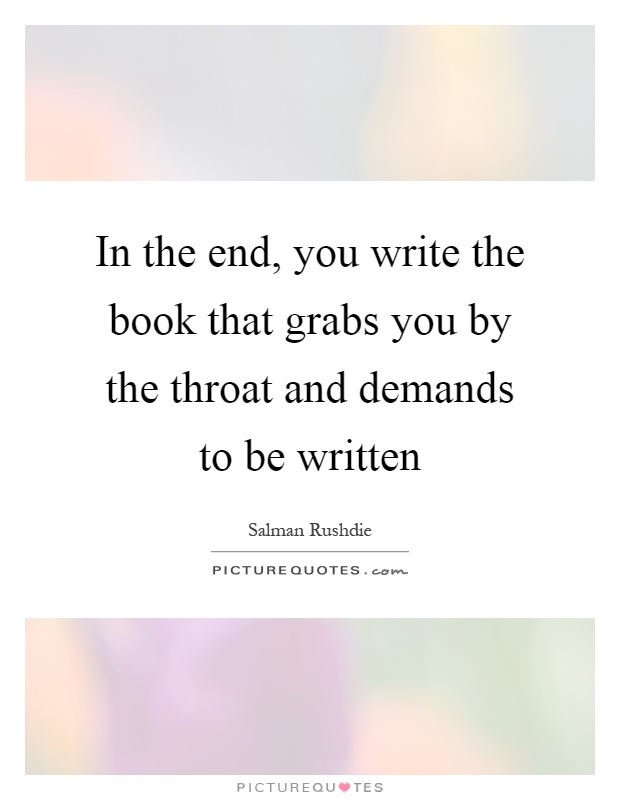 In the end, you write the book that grabs you by the throat and demands to be written Picture Quote #1