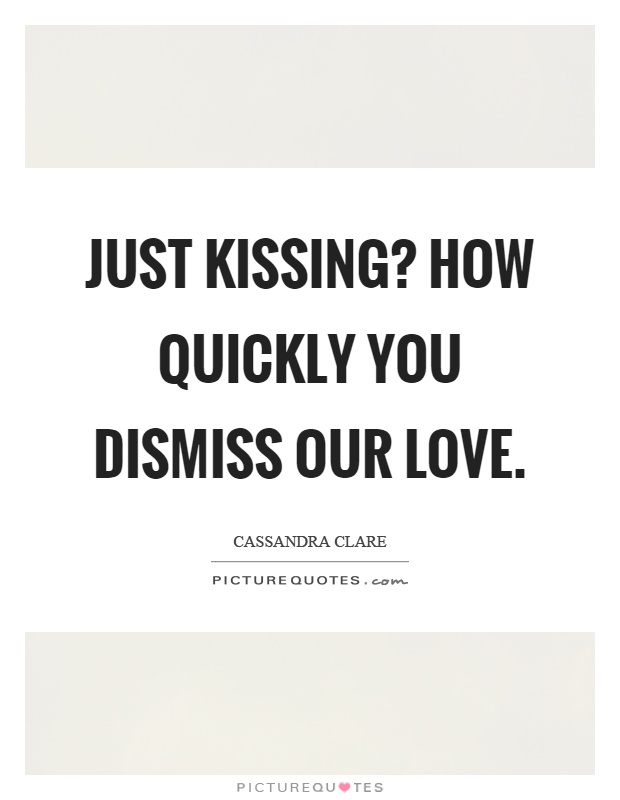 Just kissing? How quickly you dismiss our love Picture Quote #1