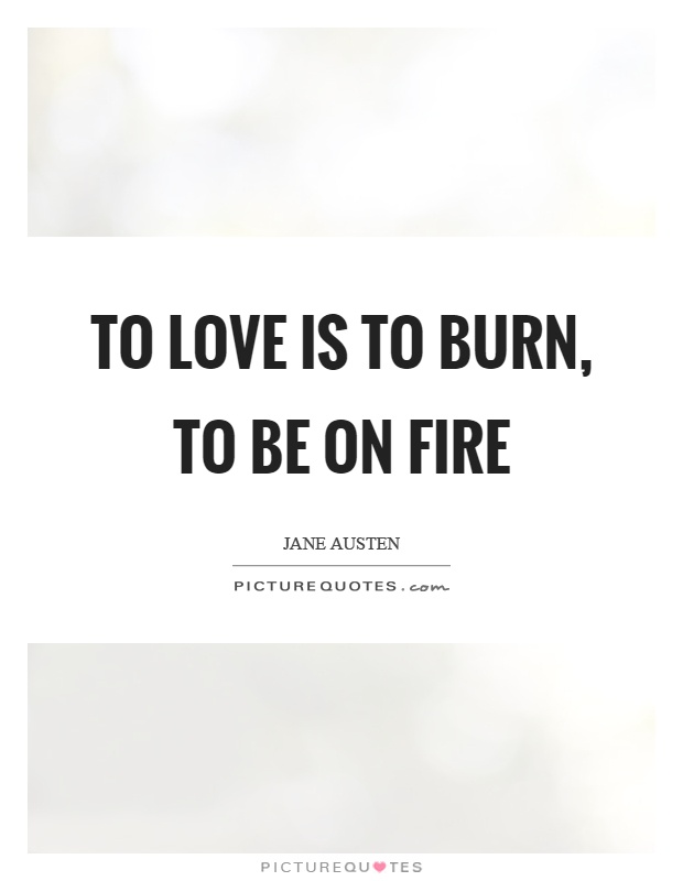 To love is to burn, to be on fire Picture Quote #1