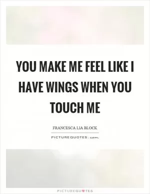 You make me feel like I have wings when you touch me Picture Quote #1