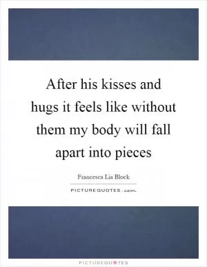 After his kisses and hugs it feels like without them my body will fall apart into pieces Picture Quote #1