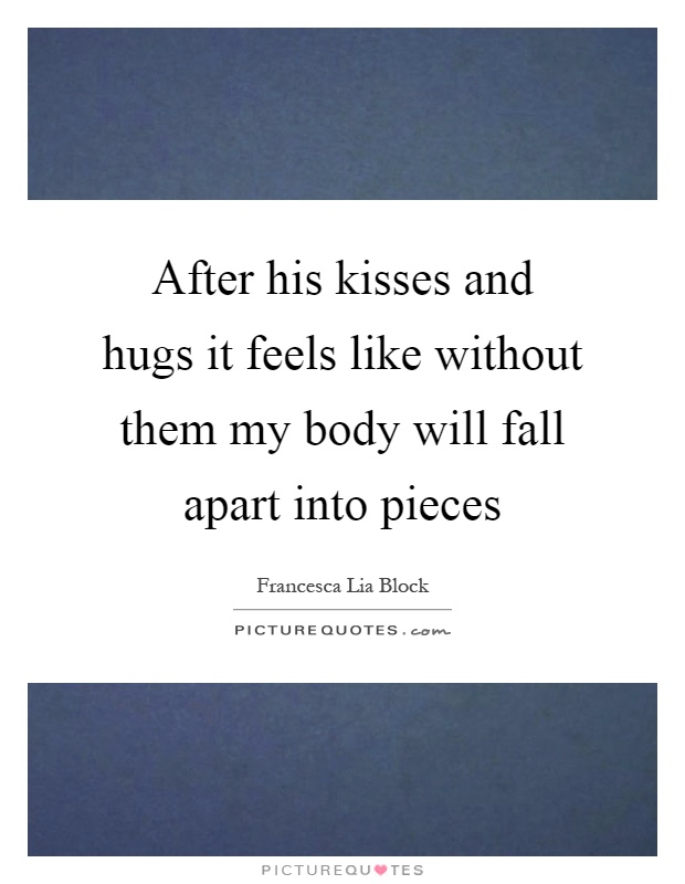 After his kisses and hugs it feels like without them my body will fall apart into pieces Picture Quote #1