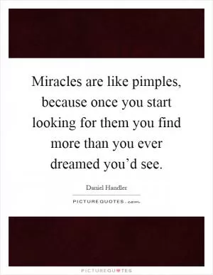 Miracles are like pimples, because once you start looking for them you find more than you ever dreamed you’d see Picture Quote #1