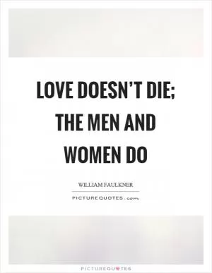 Love doesn’t die; the men and women do Picture Quote #1