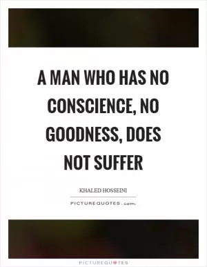 A man who has no conscience, no goodness, does not suffer Picture Quote #1
