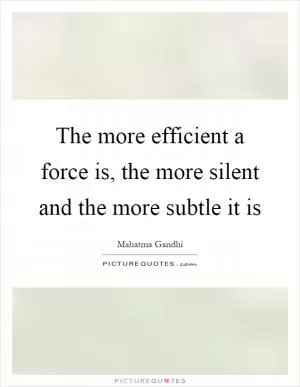 The more efficient a force is, the more silent and the more subtle it is Picture Quote #1