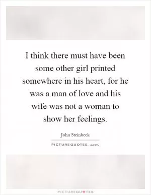 I think there must have been some other girl printed somewhere in his heart, for he was a man of love and his wife was not a woman to show her feelings Picture Quote #1