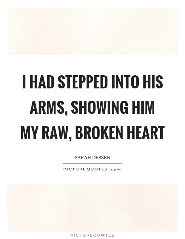 I had stepped into his arms, showing him my raw, broken heart Picture Quote #1