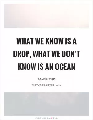 What we know is a drop, what we don’t know is an ocean Picture Quote #1