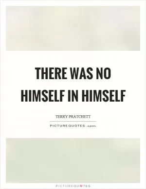 There was no himself in himself Picture Quote #1