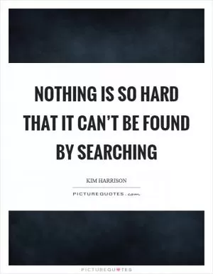 Nothing is so hard that it can’t be found by searching Picture Quote #1