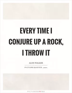 Every time I conjure up a rock, I throw it Picture Quote #1
