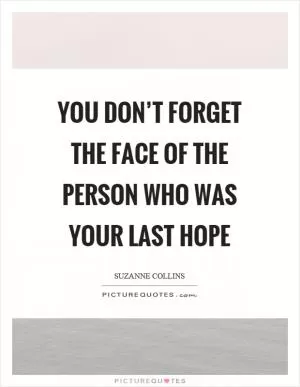 You don’t forget the face of the person who was your last hope Picture Quote #1
