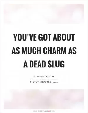 You’ve got about as much charm as a dead slug Picture Quote #1