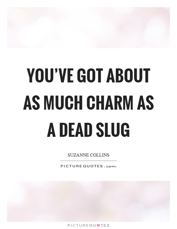 You've got about as much charm as a dead slug Picture Quote #1