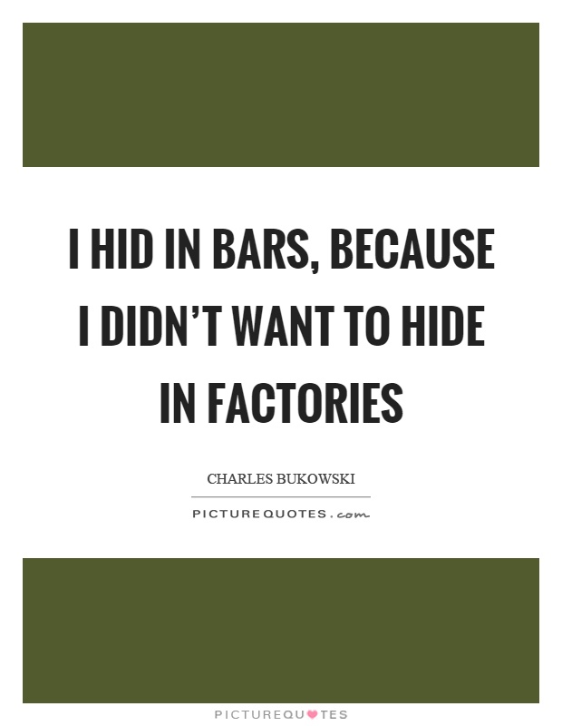 I hid in bars, because I didn't want to hide in factories Picture Quote #1