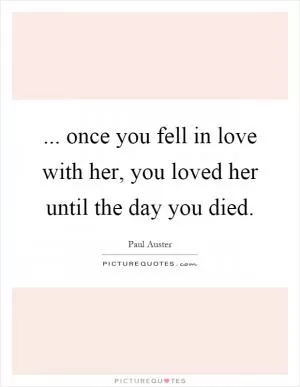 ... once you fell in love with her, you loved her until the day you died Picture Quote #1