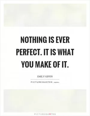 Nothing is ever perfect. It is what you make of it Picture Quote #1