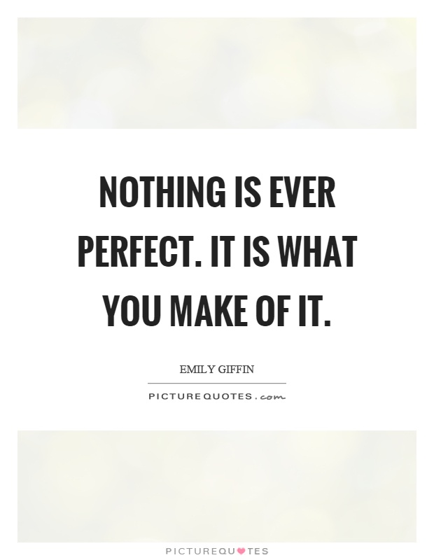 Nothing is ever perfect. It is what you make of it Picture Quote #1