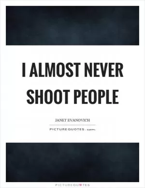 I almost never shoot people Picture Quote #1
