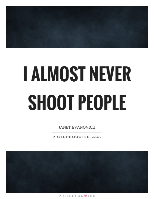 I almost never shoot people Picture Quote #1
