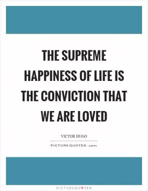 The supreme happiness of life is the conviction that we are loved Picture Quote #1