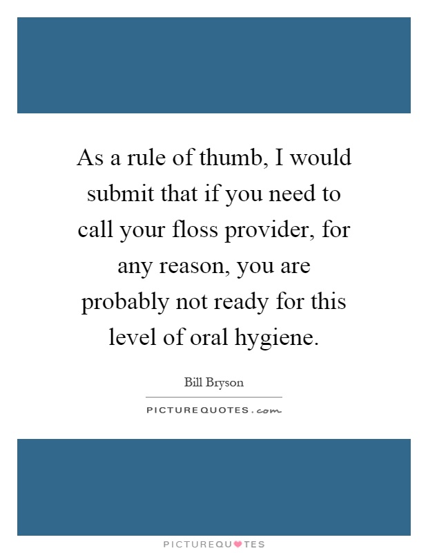 As a rule of thumb, I would submit that if you need to call your floss provider, for any reason, you are probably not ready for this level of oral hygiene Picture Quote #1