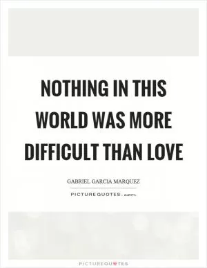 Nothing in this world was more difficult than love Picture Quote #1