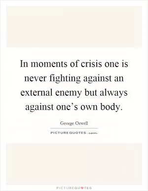 In moments of crisis one is never fighting against an external enemy but always against one’s own body Picture Quote #1