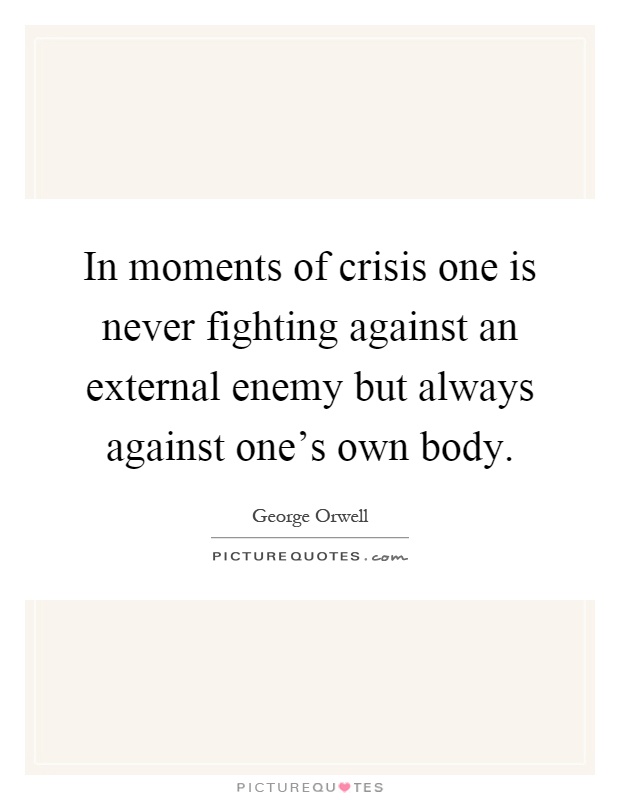 In moments of crisis one is never fighting against an external enemy but always against one's own body Picture Quote #1