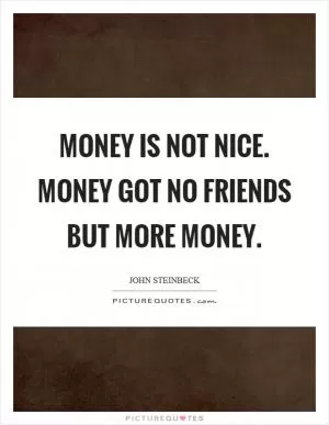 Money is not nice. Money got no friends but more money Picture Quote #1