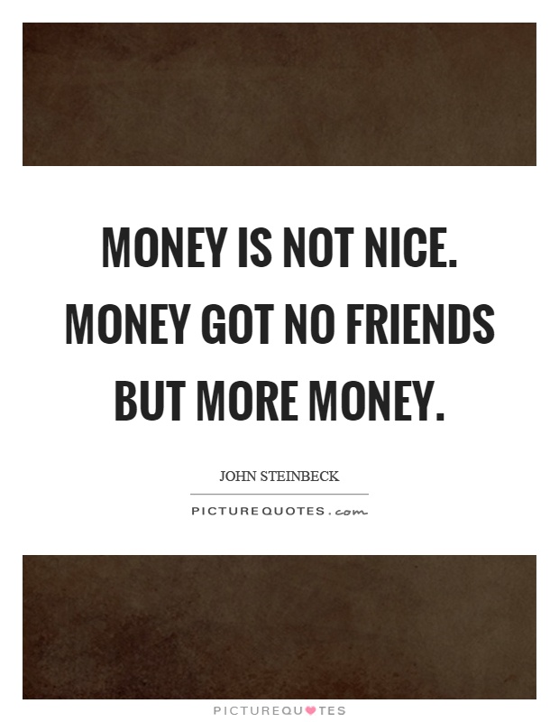 Money is not nice. Money got no friends but more money Picture Quote #1