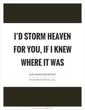 I’d storm heaven for you, if I knew where it was Picture Quote #1