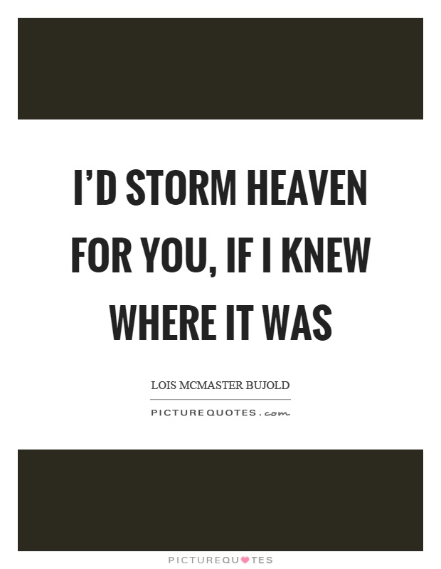 I'd storm heaven for you, if I knew where it was Picture Quote #1