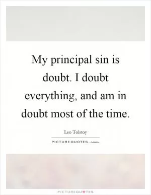 My principal sin is doubt. I doubt everything, and am in doubt most of the time Picture Quote #1