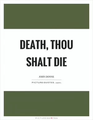 Death, thou shalt die Picture Quote #1