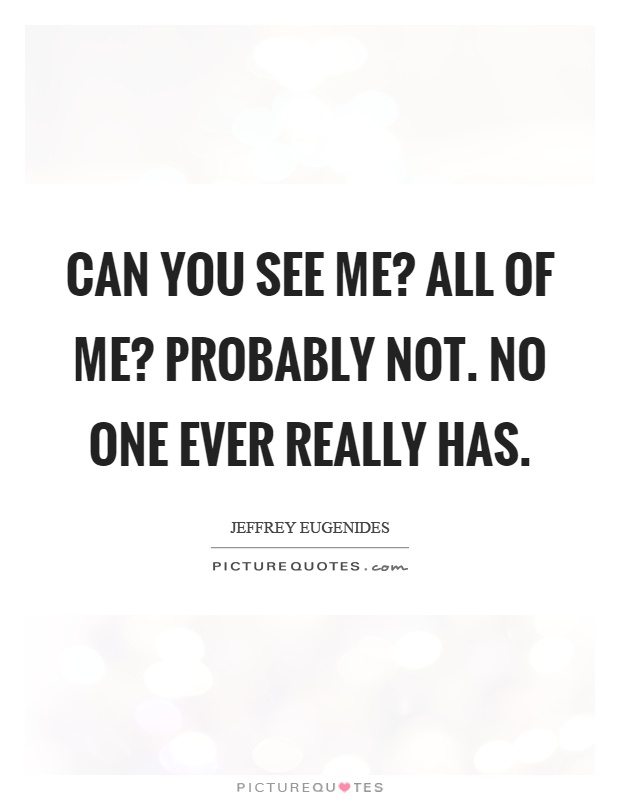 Can you see me? All of me? Probably not. No one ever really has Picture Quote #1