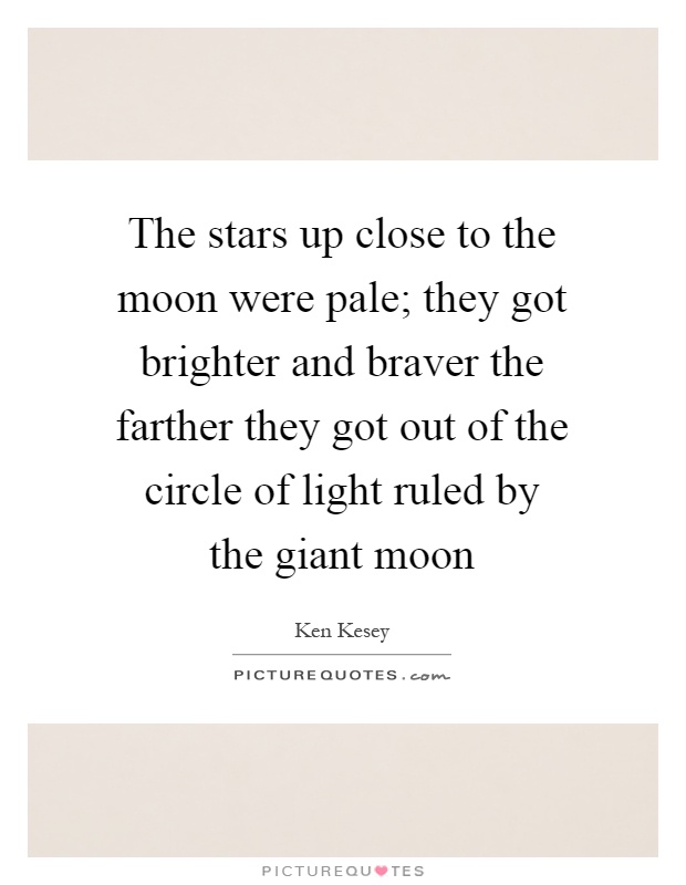 The stars up close to the moon were pale; they got brighter and braver the farther they got out of the circle of light ruled by the giant moon Picture Quote #1