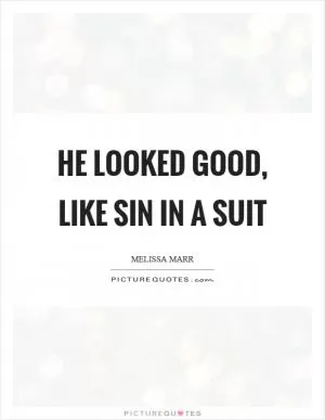 He looked good, like sin in a suit Picture Quote #1